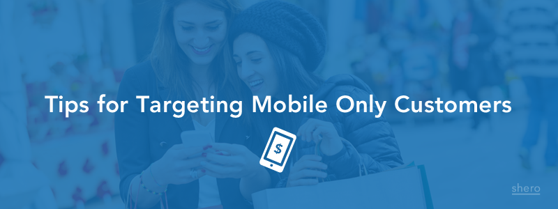 Tips for Targeting Mobile Only Customers