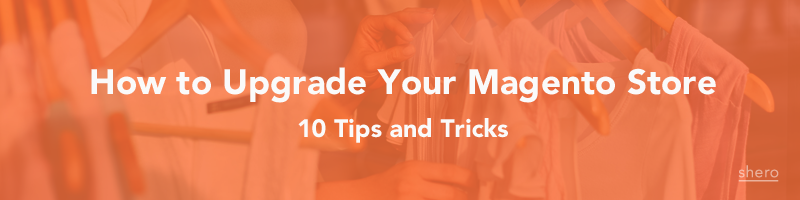 How to Upgrade Your Magento Store - 10 Tips and Tricks