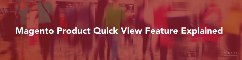 Magento Product Quick View Feature Explained