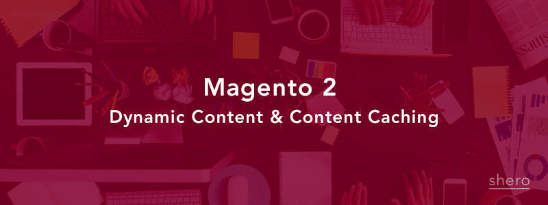 Magento 2 Dynamic Content & Content Caching